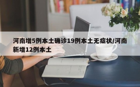 河南增5例本土确诊19例本土无症状/河南新增12例本土