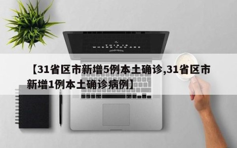 【31省区市新增5例本土确诊,31省区市新增1例本土确诊病例】