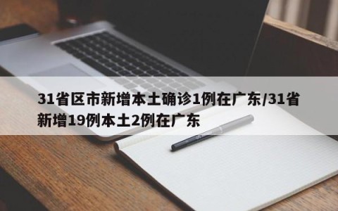 31省区市新增本土确诊1例在广东/31省新增19例本土2例在广东