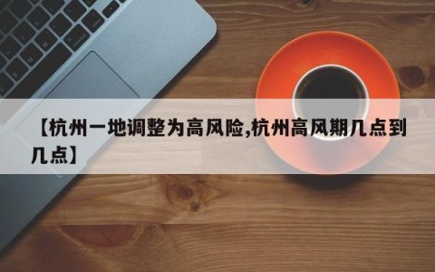 【杭州一地调整为高风险,杭州高风期几点到几点】