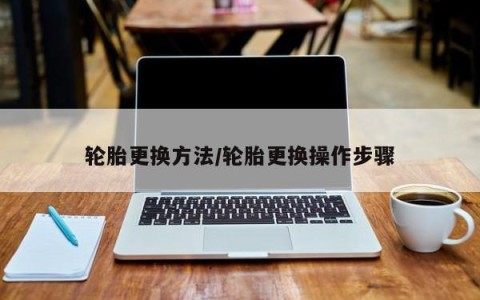 轮胎更换方法/轮胎更换操作步骤