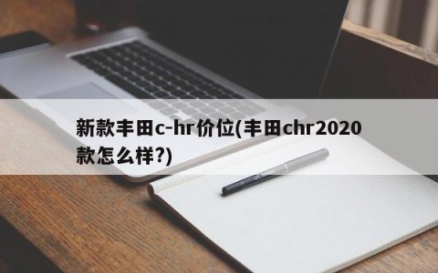 新款丰田c-hr价位(丰田chr2020款怎么样?)