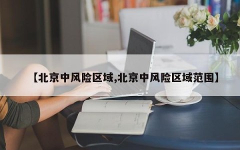 【北京中风险区域,北京中风险区域范围】