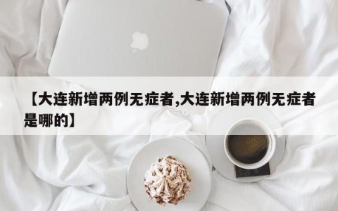 【大连新增两例无症者,大连新增两例无症者是哪的】
