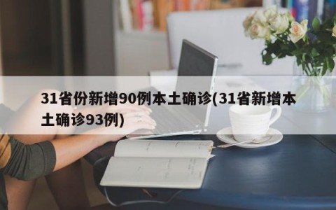 31省份新增90例本土确诊(31省新增本土确诊93例)
