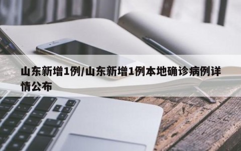 山东新增1例/山东新增1例本地确诊病例详情公布