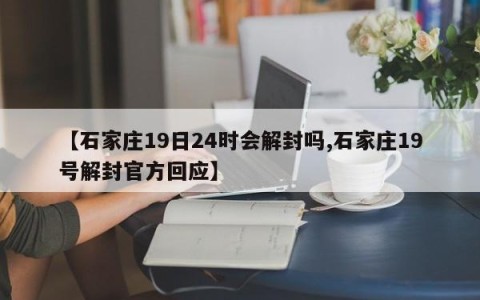 【石家庄19日24时会解封吗,石家庄19号解封官方回应】