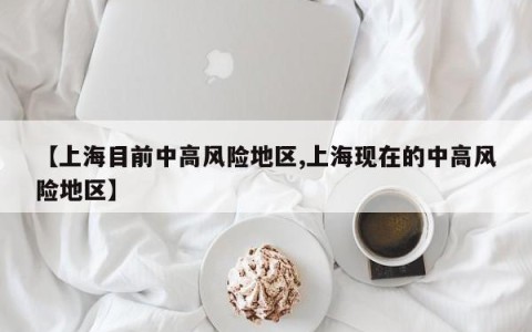 【上海目前中高风险地区,上海现在的中高风险地区】