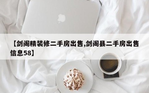 【剑阁精装修二手房出售,剑阁县二手房出售信息58】