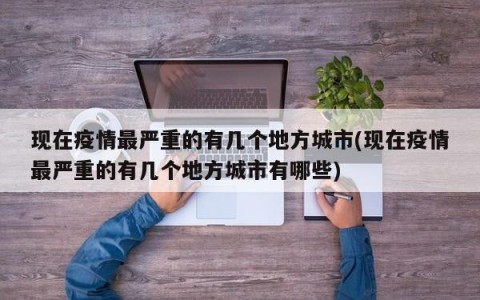 现在疫情最严重的有几个地方城市(现在疫情最严重的有几个地方城市有哪些)