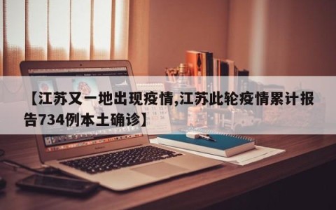 【江苏又一地出现疫情,江苏此轮疫情累计报告734例本土确诊】