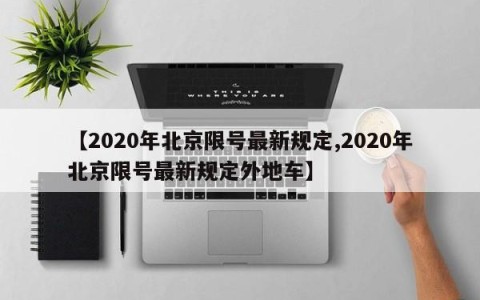 【2020年北京限号最新规定,2020年北京限号最新规定外地车】