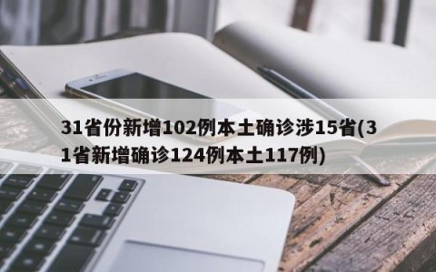 31省份新增102例本土确诊涉15省(31省新增确诊124例本土117例)