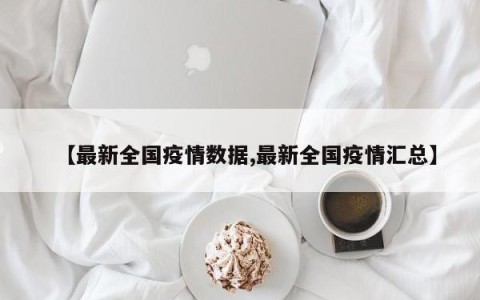 【最新全国疫情数据,最新全国疫情汇总】
