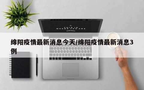 绵阳疫情最新消息今天/绵阳疫情最新消息3例