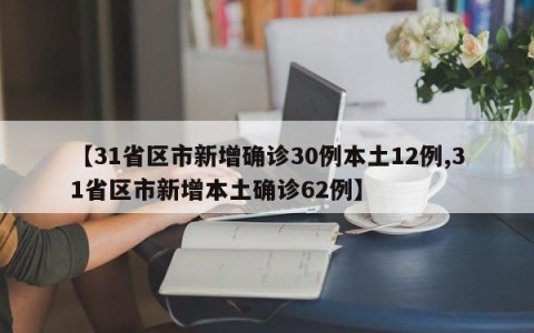 【31省区市新增确诊30例本土12例,31省区市新增本土确诊62例】