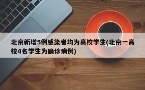 北京新增5例感染者均为高校学生(北京一高校4名学生为确诊病例)