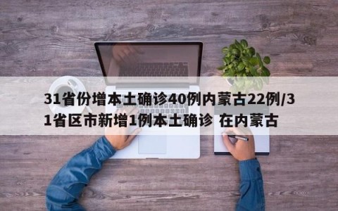 31省份增本土确诊40例内蒙古22例/31省区市新增1例本土确诊 在内蒙古
