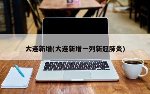 大连新增(大连新增一列新冠肺炎)