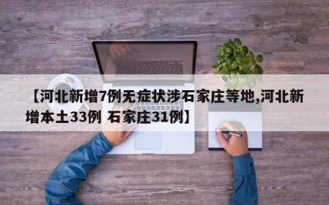 【河北新增7例无症状涉石家庄等地,河北新增本土33例 石家庄31例】
