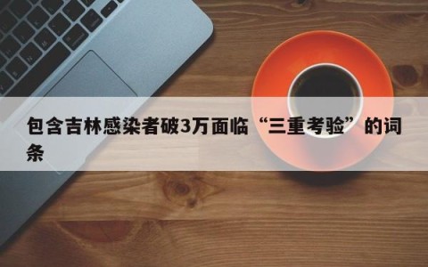 包含吉林感染者破3万面临“三重考验”的词条