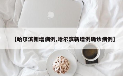 【哈尔滨新增病例,哈尔滨新增例确诊病例】