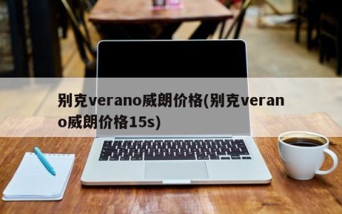 别克verano威朗价格(别克verano威朗价格15s)