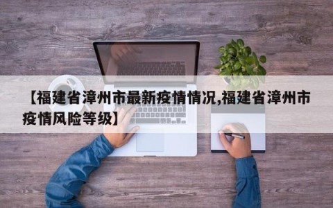 【福建省漳州市最新疫情情况,福建省漳州市疫情风险等级】