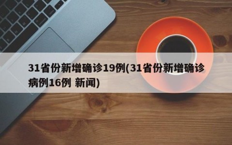 31省份新增确诊19例(31省份新增确诊病例16例 新闻)