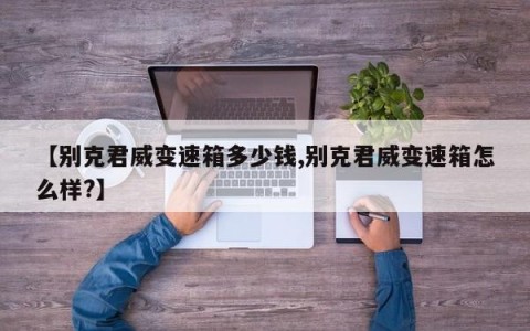 【别克君威变速箱多少钱,别克君威变速箱怎么样?】