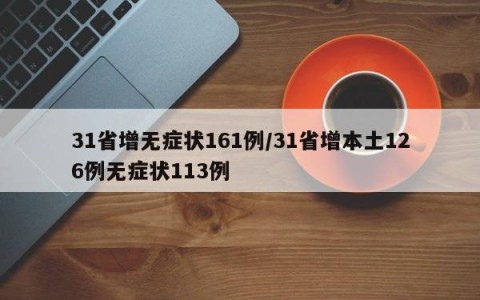 31省增无症状161例/31省增本土126例无症状113例