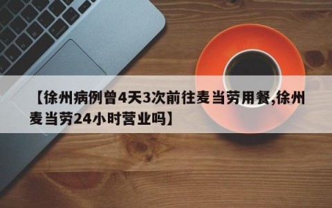 【徐州病例曾4天3次前往麦当劳用餐,徐州麦当劳24小时营业吗】
