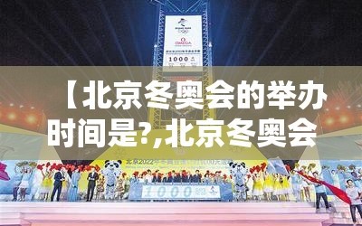 【北京冬奥会的举办时间是?,北京冬奥会举行的时间是】