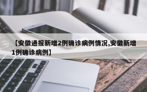 【安徽通报新增2例确诊病例情况,安徽新增1例确诊病例】