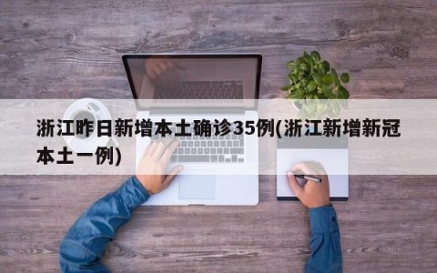 浙江昨日新增本土确诊35例(浙江新增新冠本土一例)