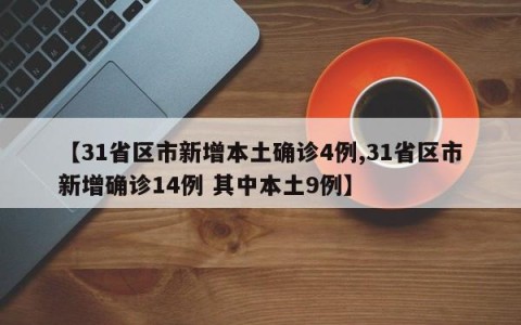 【31省区市新增本土确诊4例,31省区市新增确诊14例 其中本土9例】