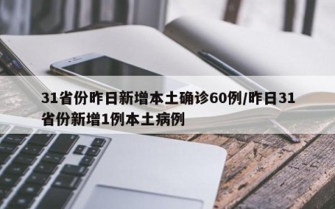 31省份昨日新增本土确诊60例/昨日31省份新增1例本土病例