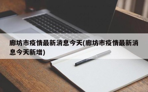 廊坊市疫情最新消息今天(廊坊市疫情最新消息今天新增)