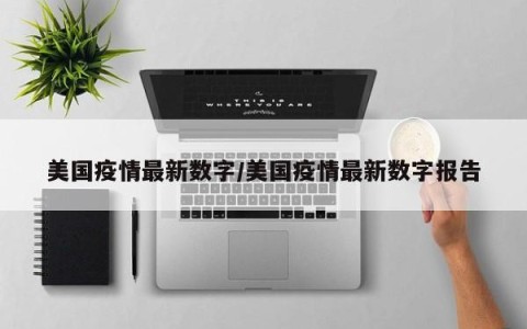 美国疫情最新数字/美国疫情最新数字报告