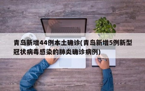 青岛新增44例本土确诊(青岛新增5例新型冠状病毒感染的肺炎确诊病例)