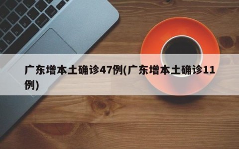 广东增本土确诊47例(广东增本土确诊11例)