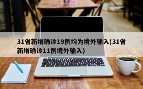31省新增确诊19例均为境外输入(31省新增确诊11例境外输入)