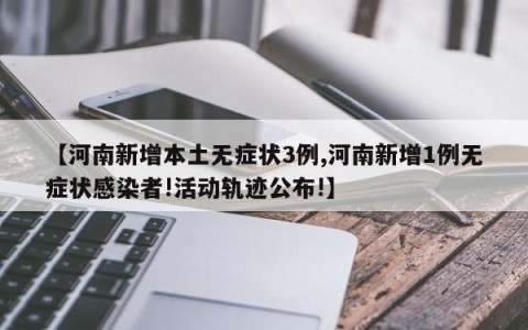 【河南新增本土无症状3例,河南新增1例无症状感染者!活动轨迹公布!】