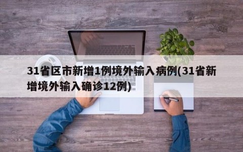 31省区市新增1例境外输入病例(31省新增境外输入确诊12例)
