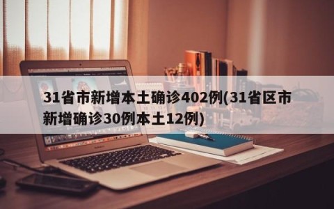 31省市新增本土确诊402例(31省区市新增确诊30例本土12例)