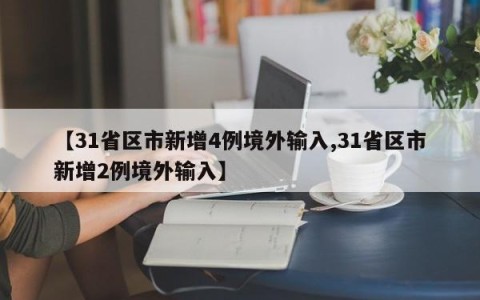 【31省区市新增4例境外输入,31省区市新增2例境外输入】
