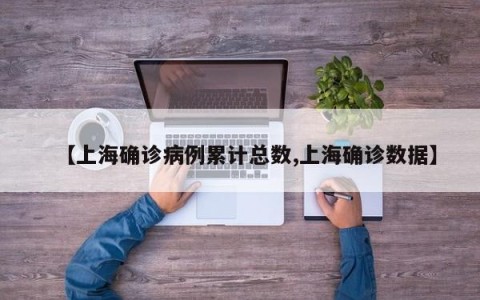 【上海确诊病例累计总数,上海确诊数据】