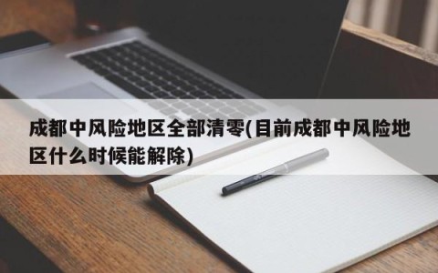 成都中风险地区全部清零(目前成都中风险地区什么时候能解除)