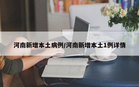 河南新增本土病例/河南新增本土1例详情