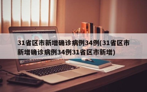 31省区市新增确诊病例34例(31省区市新增确诊病例34例31省区市新增)